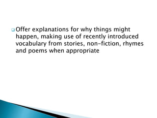  Offer explanations for why things might
happen, making use of recently introduced
vocabulary from stories, non-fiction, rhymes
and poems when appropriate
 