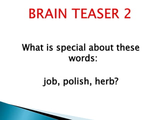 What is special about these
words:
job, polish, herb?
 