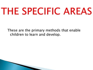 These are the primary methods that enable
children to learn and develop.
 