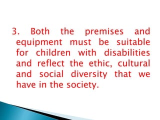 3. Both the premises and
equipment must be suitable
for children with disabilities
and reflect the ethic, cultural
and social diversity that we
have in the society.
 
