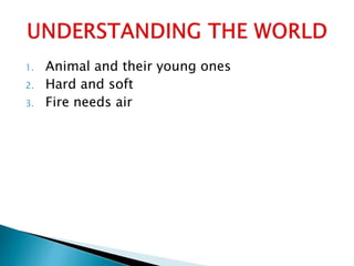 1. Animal and their young ones
2. Hard and soft
3. Fire needs air
 