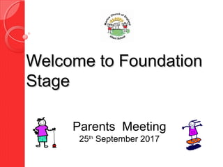 Welcome to FoundationWelcome to Foundation
StageStage
Parents Meeting
25th
September 2017
 