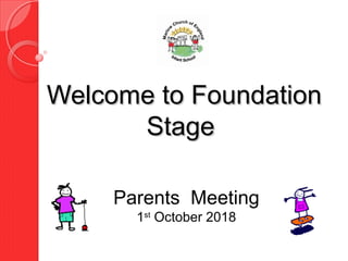 Welcome to FoundationWelcome to Foundation
StageStage
Parents Meeting
1st
October 2018
 
