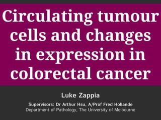 Circulating tumour
cells and changes
in expression in
colorectal cancer
Luke Zappia
Supervisors: Dr Arthur Hsu, A/Prof Fred Hollande
Department of Pathology, The University of Melbourne
 