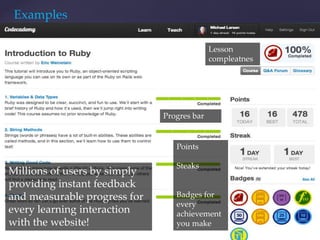 Examples
Millions of users by simply
providing instant feedback
and measurable progress for
every learning interaction
with the website!
Progres bar
Lesson
compleatnes
Points
Steaks
Badges for
every
achievement
you make
 