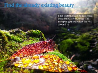 Find stuff that can be gameified
inside the activity, bring it to
the spotlight and wrap the rest
around it!
 