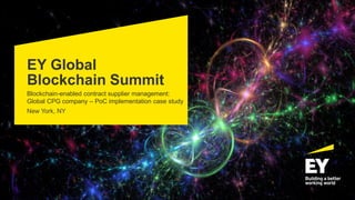EY Global
Blockchain Summit
Blockchain-enabled contract supplier management:
Global CPG company – PoC implementation case study
New York, NY
 