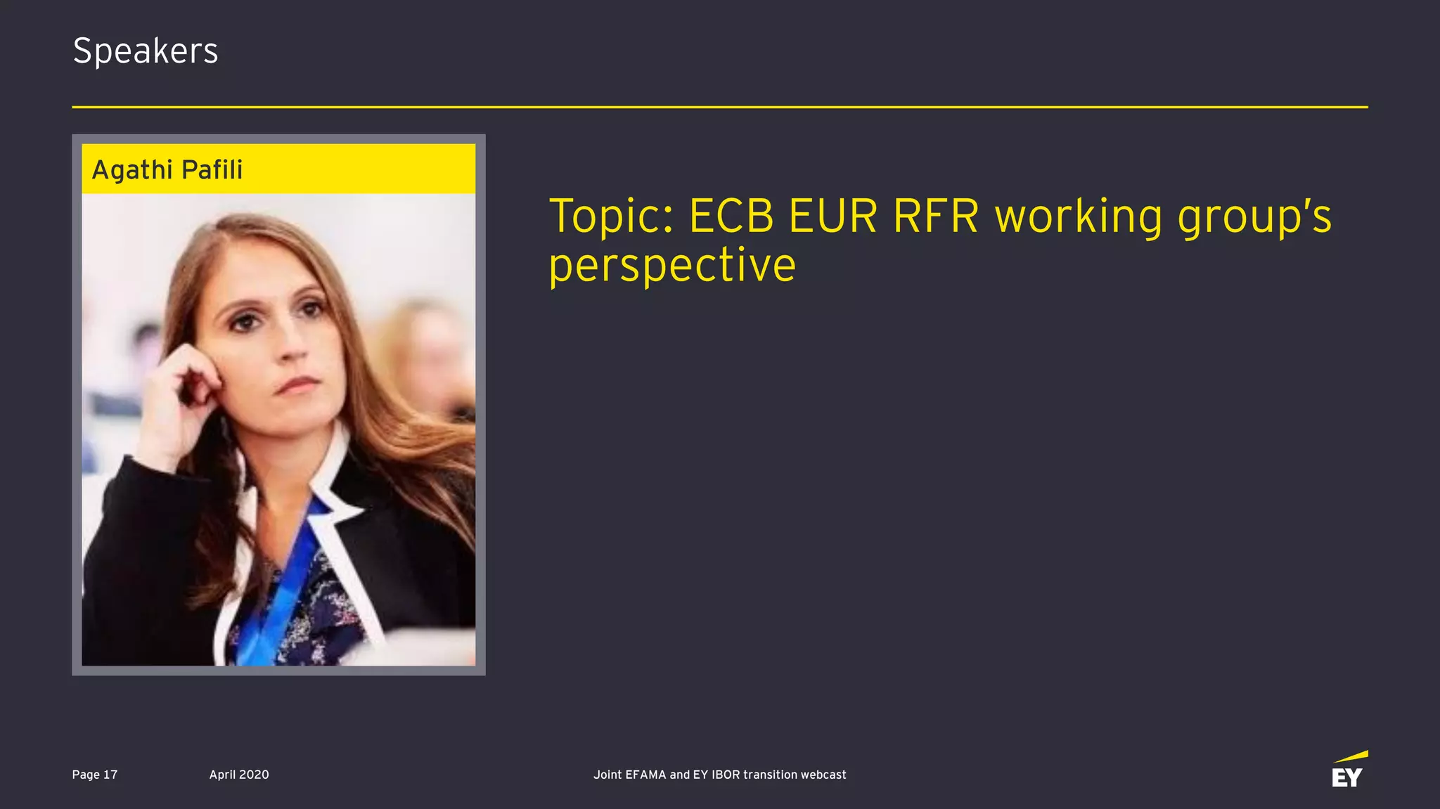 Speakers
April 2020 Joint EFAMA and EY IBOR transition webcastPage 17
Agathi Pafili
Topic: ECB EUR RFR working group’s
perspective
 