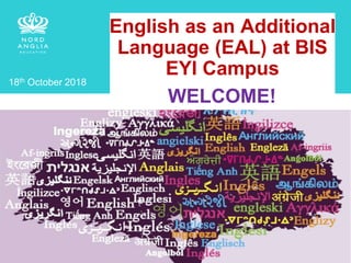 1
English as an Additional
Language (EAL) at BIS
EYI Campus
18th October 2018
WELCOME!
 