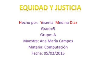 Hecho por: Yesenia Medina Díaz
Grado:5
Grupo: A
Maestra: Ana María Campos
Materia: Computación
Fecha: 05/02/2015
 