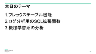 19
本日のテーマ
1.フレックステーブル機能
2.ログ分析用のSQL拡張関数
3.機械学習系の分析
19
 