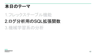 42
本日のテーマ
1.フレックステーブル機能
2.ログ分析用のSQL拡張関数
3.機械学習系の分析
42
 