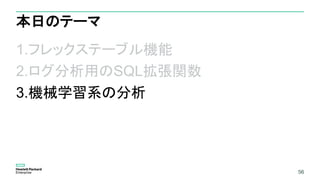56
本日のテーマ
1.フレックステーブル機能
2.ログ分析用のSQL拡張関数
3.機械学習系の分析
56
 