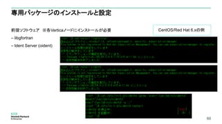 60
専用パッケージのインストールと設定
前提ソフトウェア ※各Verticaノードにインストールが必要
– libgfortran
– Ident Server (oident)
60
CentOS/Red Hat 6.xの例
 