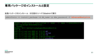 61
専用パッケージのインストールと設定
拡張パッケージのインストール ※任意の1ノードでdbadminで実行
61
adminTools -t install_package -d db_name -p dba_password -P AdvancedAnalytics
 