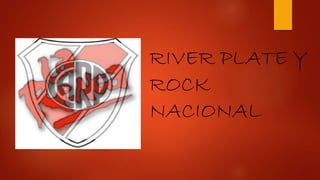 RIVER PLATE Y
ROCK
NACIONAL
 