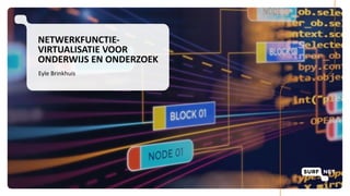 NETWERKFUNCTIE-
VIRTUALISATIE VOOR
ONDERWIJS EN ONDERZOEK
Eyle Brinkhuis
 
