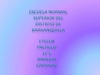 Escuela normal superior del distrito de barranquilla Eyleen pacheco 11°e Analida Carvajal 