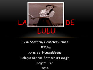 LAS EDADES DE 
LULU 
Eylin Stefanny Gonzalez Gomez 
1102Jm 
Area de Humanidades 
Colegio Gabriel Betancourt Mejia 
Bogota D.C 
2014 
 