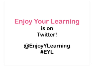 Enjoy Your Learning 
is on 
Twitter! 
@EnjoyYLearning 
#EYL 
 