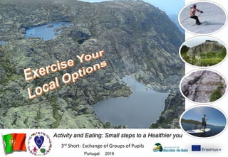 Portugal 2016
3rd Short- Exchange of Groups of Pupils
Activity and Eating: Small steps to a Healthier you
 
