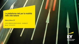 Le piattaforme dati per la mobilità
nelle città italiane
Marco Mena, EY
DATA DRIVEN INNOVATION - MOBILITY
Roma, 10/05/2019
 