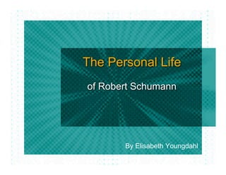 The Personal Life
of Robert Schumann




       By Elisabeth Youngdahl
 