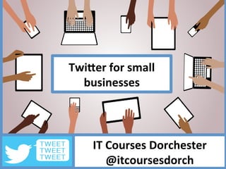 www.itcoursesdorchester.co.uk	
  
Twi$er	
  for	
  small	
  
businesses	
  
IT	
  Courses	
  Dorchester	
  
@itcoursesdorch	
  
 