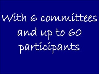 With 6 committees
  and up to 60
   participants
 