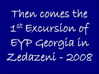 Then comes the
1 st Excursion of

EYP Georgia in
Zedazeni - 2008
 