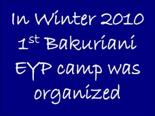 In Winter 2010
 1 st Bakuriani

 EYP camp was
    organized
 