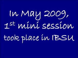 In May 2009,
1 st mini session

took place in IBSU
 