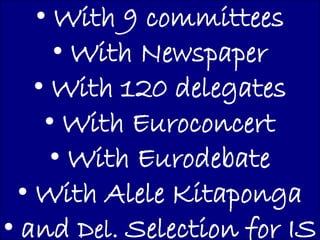 • With 9 committees
      • With Newspaper
    • With 120 delegates
     • With Euroconcert
      • With Eurodebate
  • With Alele Kitaponga
• and Del. Selection for IS
 