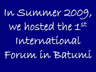 In Summer 2009,
 we hosted the 1 st

  International
Forum in Batumi
 