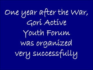 One year after the War,
     Gori Active
    Youth Forum
    was organized
  very successfully
 