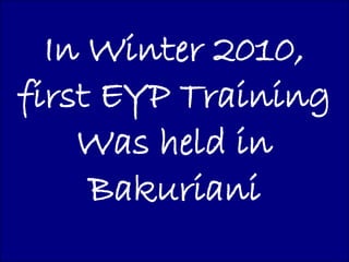 In Winter 2010,
first EYP Training
    Was held in
     Bakuriani
 
