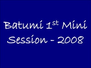 Batumi 1 stMini
Session - 2008
 