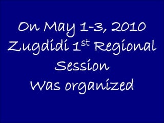 On May 1-3, 2010
Zugdidi 1 st Regional

     Session
  Was organized
 