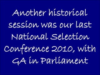 Another historical
 session was our last
  National Selection
Conference 2010, with
  GA in Parliament
 