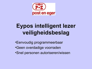                                                                                                                                                                              
Eypos intelligent lezer
veiligheidsbeslag
•Eenvoudig programmeerbaar
•Geen overdadige voorraden
•Snel personen autoriseren/wissen
 
 