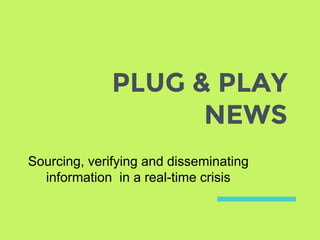 PLUG & PLAY
NEWS
Sourcing, verifying and disseminating
information in a real-time crisis
 