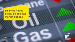EY Price Point:
global oil and gas
market outlook
Q2 | April 2018
 