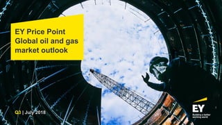 EY Price Point
Global oil and gas
market outlook
Q3 | July 2018
 
