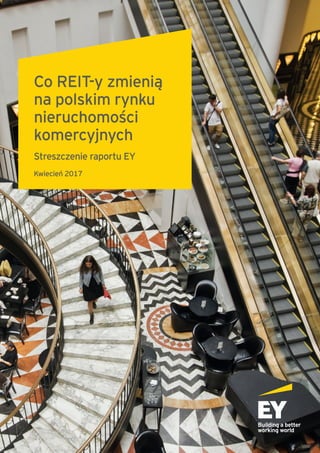Co REIT-y zmienią
na polskim rynku
nieruchomości
komercyjnych
Streszczenie raportu EY
Kwiecień 2017
 