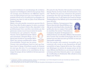 au centre l’utilisateur et une dynamique de cocréation
reposant sur l’intelligence collective d’un groupe. Dans
cet ouvrage, nous aborderons ces différents aspects
sous un angle pratique pour que, nous l’espérons, vous
puissiez trouver en lui un guide pour accompagner vos
premiers pas dans la mise en place d’une démarche
Design Thinking.
Même si les plus grandes innovations peuvent être le
fruit d’une idée de génie apparue le matin en prenant
une douche, la plupart d’entre elles répondent à des
problématiques bien concrètes rencontrées par des
personnes comme vous et nous à travers le monde.
Commençons par présenter Vincent.
Vincent, c’est le créatif de la bande ! S’étant
auto-surnommé « Designer Ninja », il a ce
(gros) grain de folie et une énergie débor-
dante que certains qualifieraient même
d’incontrôlable. Tourné vers les autres,
Vincent s’est naturellement lancé en tant que free-
lance dans le design d’interfaces auprès de dizaines
de start-ups dès 2011. Il a accompagné ces jeunes
pousses dans la création et la consolidation de leur
image de marque, de leur visibilité et de leurs parcours
utilisateurs.
1	 L’expression « FinTech » combine les termes « finance » et « technologie ». Les FinTech désignent les start-ups innovantes qui utilisent la techno-
logie pour repenser les services financiers et bancaires.
2	 Site Internet ayant pour but d’acquérir du trafic en ligne afin de générer des demandes de la part de prospects.
À la suite de cela, Vincent a fait mouche et est devenu
Design Partner de deux fonds d’investissement. Son
rôle ? Auditer les parcours utilisateurs des produits
numériques des start-ups financées par ces derniers.
En novembre 2015, il crée l’agence de conseil en Design
Thinking Klap.io avec Mélissa, qu’il a rencontrée sur les
bancs de la fac.
Passons à Mélissa, l’entrepreneure dans
l’âme et dans les faits. Quand Mélissa a une
idée qui lui trotte dans la tête, c’est plus fort
qu’elle, plus rien ne compte, il faut qu’elle
la concrétise. Son moteur ? L’excitation et
la sensation de passer de l’imaginaire à la
réalité, de donner vie à des idées. Mélissa a fait ses armes
dans l’univers des nouvelles technologies dès 2011 en
passant trois ans dans une start-up FinTech1
en tant que
responsable marketing.
Une fois passée cette aventure incroyable qui l’a
construite, elle cocrée un site d’acquisition de lead2
automobile en ligne, Captain-drive.com. Puis, souhai-
tant développer un univers de marque autour du fait
main, Mélissa crée Machitos.co, une marque de sac à dos
artisanaux péruviens financée grâce à une campagne
de crowdfunding sur Kickstarter. Elle cofonde en 2015
Klap.io avec Vincent.
12 Passez au Design Thinking
EYR_DesignThinking_EP4.indd 12 12/06/2019 12:19
 