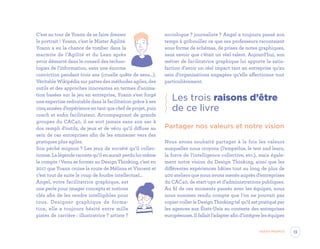 C’est au tour de Yoann de se faire dresser
le portrait ! Yoann, c’est le Mister Agilité.
Yoann a eu la chance de tomber dans la
marmite de l’Agilité et du Lean après
avoir démarré dans le conseil des techno-
logies de l’information, sans une énorme
conviction pendant trois ans (cruelle quête de sens…).
Véritable Wikipédia sur pattes des méthodes agiles, des
outils et des approches innovantes en termes d’anima-
tion basées sur le jeu en entreprise, Yoann s’est forgé
une expertise redoutable dans la facilitation grâce à ses
cinq années d’expérience en tant que chef de projet, puis
coach et enfin facilitateur. Accompagnant de grands
groupes du CAC40, il ne sort jamais sans son sac à
dos rempli d’outils, de jeux et de vécu qu’il diffuse au
sein de ces entreprises afin de les emmener vers des
pratiques plus agiles.
Son péché mignon ? Les jeux de société qu’il collec-
tionne.Lalégenderacontequ’ilenauraitperdului-même
le compte ! Venu se former au Design Thinking, c’est en
2017 que Yoann croise la route de Mélissa et Vincent et
c’est tout de suite le coup de foudre intellectuel…
Angel, votre facilitatrice graphique, est
une perle pour imager concepts et notions
clés afin de les rendre intelligibles pour
tous. Designer graphique de forma-
tion, elle a toujours hésité entre mille
pistes de carrière : illustratrice ? artiste ?
sociologue ? journaliste ? Angel a toujours passé son
temps à gribouiller ce que ses professeurs racontaient
sous forme de schémas, de prises de notes graphiques,
sans savoir que c’était un réel talent. Aujourd’hui, son
métier de facilitatrice graphique lui apporte la satis-
faction d’avoir un réel impact tant en entreprise qu’au
sein d’organisations engagées qu’elle affectionne tout
particulièrement.
Les trois raisons d’être
de ce livre
Partager nos valeurs et notre vision
Nous avons souhaité partager à la fois les valeurs
auxquelles nous croyons (l’empathie, le test and learn,
la force de l’intelligence collective, etc.), mais égale-
ment notre vision du Design Thinking, ainsi que les
différentes expériences bâties tout au long de plus de
400 ateliers que nous avons menés auprès d’entreprises
du CAC40, de start-ups et d’administrations publiques.
Au fil de ces moments passés avec les équipes, nous
nous sommes rendu compte que l’on ne pouvait pas
copier-coller le Design Thinking tel qu’il est pratiqué par
les agences aux États-Unis au contexte des entreprises
européennes. Il fallait l’adapter afin d’intégrer les équipes
13Avant-propos
EYR_DesignThinking_EP4.indd 13 12/06/2019 12:19
 