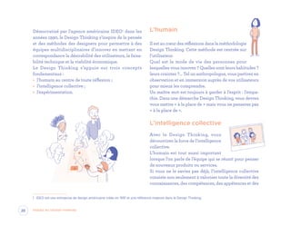 Démocratisé par l’agence américaine IDEO1
dans les
années 1990, le Design Thinking s’inspire de la pensée
et des méthodes des designers pour permettre à des
équipes multidisciplinaires d’innover en mettant en
correspondance la désirabilité des utilisateurs, la faisa-
bilité technique et la viabilité économique.
Le Design Thinking s’appuie sur trois concepts
fondamentaux :
•	 l’humain au centre de toute réflexion ;
•	 l’intelligence collective ;
•	 l’expérimentation.
1	 IDEO est une entreprise de design américaine créée en 1991 et une référence majeure dans le Design Thinking.
L’humain
Il est au cœur des réflexions dans la méthodologie
Design Thinking. Cette méthode est centrée sur
l’utilisateur.
Quel est le mode de vie des personnes pour
lesquelles vous innovez ? Quelles sont leurs habitudes ?
leurs craintes ?… Tel un anthropologue, vous partirez en
observation et en immersion auprès de vos utilisateurs
pour mieux les comprendre.
Un maître mot est toujours à garder à l’esprit : l’empa-
thie. Dans une démarche Design Thinking, vous devrez
vous mettre « à la place de » mais vous ne penserez pas
« à la place de ».
L’intelligence collective
Avec le Design Thinking, vous
découvrirez la force de l’intelligence
collective.
L’humain est tout aussi important
lorsque l’on parle de l’équipe qui se réunit pour penser
de nouveaux produits ou services.
Si vous ne le saviez pas déjà, l’intelligence collective
consiste non seulement à valoriser toute la diversité des
connaissances, des compétences, des appétences et des
20 Passez au Design Thinking
EYR_DesignThinking_EP4.indd 20 12/06/2019 12:19
 