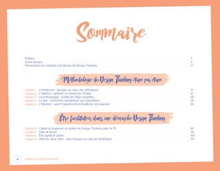 Préface.  .  .  .  .  .  .  .  .  .  .  .  .  .  .  .  .  .  .  .  .  .  .  .  .  .  .  .  .  .  .  .  .  .  .  .  .  .  .  .  .  .  .  .  .  .  .  .  .  .  .  .  .  .  .  .  .  .  .  .  .  .  .  .  .  .  .  .  .  .  .  .  .  .  .  .  .  .  .  .  .  .  .  .  .  .  .  .  .  .  .  .  .  .  .  .  .  .  .  .  .  .  .  .  .  .  .  .  .  .  .  .  .  .  .  .  .  .  .  .  .  .  .  .  .  .  .  .  .  .  .  .  .  .  .  .  .  .  .  .  .  .  .  .  .  .  .  .  .  .  .  .  .  .  .  .  .  .  .  .  .  .  .  .  .  .  .  .  .  .  .  .  .  .  .  .  .  .  .  .  .  .  . 7
Avant-propos. .  .  .  .  .  .  .  .  .  .  .  .  .  .  .  .  .  .  .  .  .  .  .  .  .  .  .  .  .  .  .  .  .  .  .  .  .  .  .  .  .  .  .  .  .  .  .  .  .  .  .  .  .  .  .  .  .  .  .  .  .  .  .  .  .  .  .  .  .  .  .  .  .  .  .  .  .  .  .  .  .  .  .  .  .  .  .  .  .  .  .  .  .  .  .  .  .  .  .  .  .  .  .  .  .  .  .  .  .  .  .  .  .  .  .  .  .  .  .  .  .  .  .  .  .  .  .  .  .  .  .  .  .  .  .  .  .  .  .  .  .  .  .  .  .  .  .  .  .  .  .  .  .  .  .  .  .  .  .  .  .  .  .  .  .  .  .  .  .  .  .  .  . 11
Présentation et initiation à la démarche Design Thinking.  .  .  .  .  .  .  .  .  .  .  .  .  .  .  .  .  .  .  .  .  .  .  .  .  .  .  .  .  .  .  .  .  .  .  .  .  .  .  .  .  .  .  .  .  .  .  .  .  .  .  .  .  .  .  .  .  .  .  .  .  .  .  .  .  .  .  .  .  .  .  .  .  .  .  .  .  .  .  .  .  .  .  .  .  .  .  .  .  .  .  .  .  .  .  .  .  .  .  .  .  .  .  .  .  .  .  .  .  . 17
Méthodologie du Design Thinking étape par étape
Chapitre 1.	 L’immersion : plonger au cœur des utilisateurs.  .  .  .  .  .  .  .  .  .  .  .  .  .  .  .  .  .  .  .  .  .  .  .  .  .  .  .  .  .  .  .  .  .  .  .  .  .  .  .  .  .  .  .  .  .  .  .  .  .  .  .  .  .  .  .  .  .  .  .  .  .  .  .  .  .  .  .  .  .  .  .  .  .  .  .  .  .  .  .  .  .  .  .  .  .  .  .  .  .  .  .  .  .  .  .  .  .  .  .  .  .  .  .  .  .  .  . 31
Chapitre 2.	 L’idéation : générer un maximum d’idées.  .  .  .  .  .  .  .  .  .  .  .  .  .  .  .  .  .  .  .  .  .  .  .  .  .  .  .  .  .  .  .  .  .  .  .  .  .  .  .  .  .  .  .  .  .  .  .  .  .  .  .  .  .  .  .  .  .  .  .  .  .  .  .  .  .  .  .  .  .  .  .  .  .  .  .  .  .  .  .  .  .  .  .  .  .  .  .  .  .  .  .  .  .  .  .  .  .  .  .  .  .  .  .  .  .  .  .  .  .  .  .  .  .  .  . 41
Chapitre 3.	 Le prototypage : rendre les idées tangibles.  .  .  .  .  .  .  .  .  .  .  .  .  .  .  .  .  .  .  .  .  .  .  .  .  .  .  .  .  .  .  .  .  .  .  .  .  .  .  .  .  .  .  .  .  .  .  .  .  .  .  .  .  .  .  .  .  .  .  .  .  .  .  .  .  .  .  .  .  .  .  .  .  .  .  .  .  .  .  .  .  .  .  .  .  .  .  .  .  .  .  .  .  .  .  .  .  .  .  .  .  .  .  .  .  .  .  .  .  .  .  .  . 49
Chapitre 4.	 Le test : confronter rapidement vos hypothèses.  .  .  .  .  .  .  .  .  .  .  .  .  .  .  .  .  .  .  .  .  .  .  .  .  .  .  .  .  .  .  .  .  .  .  .  .  .  .  .  .  .  .  .  .  .  .  .  .  .  .  .  .  .  .  .  .  .  .  .  .  .  .  .  .  .  .  .  .  .  .  .  .  .  .  .  .  .  .  .  .  .  .  .  .  .  .  .  .  .  .  .  .  .  .  .  .  .  .  .  .  .  .  .  .  . 59
Chapitre 5.	 L’itération : saisir l’opportunité d’améliorer, de réajuster. .  .  .  .  .  .  .  .  .  .  .  .  .  .  .  .  .  .  .  .  .  .  .  .  .  .  .  .  .  .  .  .  .  .  .  .  .  .  .  .  .  .  .  .  .  .  .  .  .  .  .  .  .  .  .  .  .  .  .  .  .  .  .  .  .  .  .  .  .  .  .  .  .  .  .  .  .  .  .  .  .  .  .  .  .  .  .  .  .  .  .  .  .  . 69
Être facilitateur dans une démarche Design Thinking
Chapitre 6.	 Cadrer et organiser un atelier de Design Thinking avec le 7P. .  .  .  .  .  .  .  .  .  .  .  .  .  .  .  .  .  .  .  .  .  .  .  .  .  .  .  .  .  .  .  .  .  .  .  .  .  .  .  .  .  .  .  .  .  .  .  .  .  .  .  .  .  .  .  .  .  .  .  .  .  .  .  .  .  .  .  .  .  .  .  .  .  .  .  .  .  .  .  .  .  .  .  .  .  .  . 83
Chapitre 7.	 Oser se lancer. .  .  .  .  .  .  .  .  .  .  .  .  .  .  .  .  .  .  .  .  .  .  .  .  .  .  .  .  .  .  .  .  .  .  .  .  .  .  .  .  .  .  .  .  .  .  .  .  .  .  .  .  .  .  .  .  .  .  .  .  .  .  .  .  .  .  .  .  .  .  .  .  .  .  .  .  .  .  .  .  .  .  .  .  .  .  .  .  .  .  .  .  .  .  .  .  .  .  .  .  .  .  .  .  .  .  .  .  .  .  .  .  .  .  .  .  .  .  .  .  .  .  .  .  .  .  .  .  .  .  .  .  .  .  .  .  .  .  .  .  .  .  .  .  .  .  .  .  .  .  .  .  .  .  .  . 101
Chapitre 8.	 Être guide et pilote.  .  .  .  .  .  .  .  .  .  .  .  .  .  .  .  .  .  .  .  .  .  .  .  .  .  .  .  .  .  .  .  .  .  .  .  .  .  .  .  .  .  .  .  .  .  .  .  .  .  .  .  .  .  .  .  .  .  .  .  .  .  .  .  .  .  .  .  .  .  .  .  .  .  .  .  .  .  .  .  .  .  .  .  .  .  .  .  .  .  .  .  .  .  .  .  .  .  .  .  .  .  .  .  .  .  .  .  .  .  .  .  .  .  .  .  .  .  .  .  .  .  .  .  .  .  .  .  .  .  .  .  .  .  .  .  .  .  .  .  .  .  .  .  .  .  .  .  . 105
Chapitre 9.	 Alterner deux rôles : celui d’expert et celui de facilitateur.  .  .  .  .  .  .  .  .  .  .  .  .  .  .  .  .  .  .  .  .  .  .  .  .  .  .  .  .  .  .  .  .  .  .  .  .  .  .  .  .  .  .  .  .  .  .  .  .  .  .  .  .  .  .  .  .  .  .  .  .  .  .  .  .  .  .  .  .  .  .  .  .  .  .  .  .  .  .  .  .  .  .  .  .  .  .  .  .  .  .  . 115
Sommaire
4 Passez au Design Thinking
EYR_DesignThinking_EP4.indd 4 12/06/2019 12:19
 