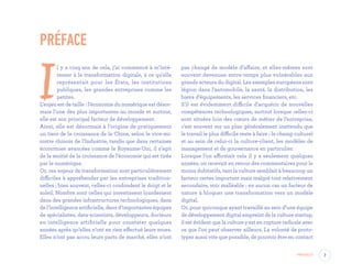 PRÉFACE
I
l y a cinq ans de cela, j’ai commencé à m’inté-
resser à la transformation digitale, à ce qu’elle
représentait pour les États, les institutions
publiques, les grandes entreprises comme les
petites.
L’enjeu est de taille : l’économie du numérique est désor-
mais l’une des plus importantes au monde et surtout,
elle est son principal facteur de développement.
Ainsi, elle est désormais à l’origine de pratiquement
un tiers de la croissance de la Chine, selon le vice-mi-
nistre chinois de l’Industrie, tandis que dans certaines
économies avancées comme le Royaume-Uni, il s’agit
de la moitié de la croissance de l’économie qui est tirée
par le numérique.
Or, ces enjeux de transformation sont particulièrement
difficiles à appréhender par les entreprises tradition-
nelles ; bien souvent, celles-ci confondent le doigt et le
soleil. Nombre sont celles qui investissent lourdement
dans des grandes infrastructures technologiques, dans
de l’intelligence artificielle, dans d’importantes équipes
de spécialistes, data-scientists, développeurs, docteurs
en intelligence artificielle pour constater quelques
années après qu’elles n’ont en rien effectué leurs mues.
Elles n’ont pas accru leurs parts de marché, elles n’ont
pas changé de modèle d’affaire, et elles-mêmes sont
souvent devenues entre-temps plus vulnérables aux
grands acteurs du digital. Les exemples européens sont
légion dans l’automobile, la santé, la distribution, les
biens d’équipements, les services financiers, etc.
S’il est évidemment difficile d’acquérir de nouvelles
compétences technologiques, surtout lorsque celles-ci
sont situées loin des cœurs de métier de l’entreprise,
c’est souvent sur un plan généralement inattendu que
le travail le plus difficile reste à faire : le champ culturel
et au sein de celui-ci la culture-client, les modèles de
management et de gouvernance en particulier.
Lorsque l’on affirmait cela il y a seulement quelques
années, on recevait en retour des commentaires pour le
moins dubitatifs, tant la culture semblait à beaucoup un
facteur certes important mais malgré tout relativement
secondaire, voir malléable : en aucun cas un facteur de
nature à bloquer une transformation vers un modèle
digital.
Or, pour quiconque ayant travaillé au sein d’une équipe
de développement digital empreint de la culture startup,
il est évident que la culture y est en rupture radicale avec
ce que l’on peut observer ailleurs. La volonté de proto-
typer aussi vite que possible, de pouvoir être en contact
7Préface
EYR_DesignThinking_EP4.indd 7 12/06/2019 12:19
 