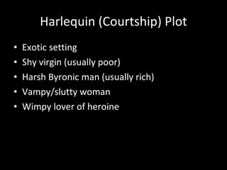 Harlequin (Courtship) Plot Exotic setting Shy virgin (usually poor) Harsh Byronic man (usually rich) Vampy/slutty woman Wimpy lover of heroine 